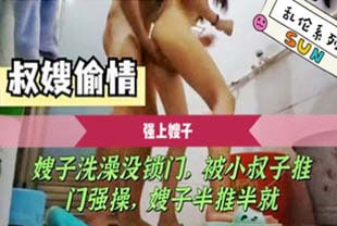 乱伦强上嫂子嫂子在浴室里洗澡没锁门，被小叔子破门而入